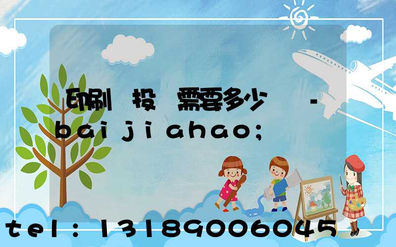 印刷廠投資需要多少錢 -baijiahao